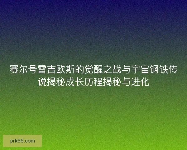 赛尔号雷吉欧斯的觉醒之战与宇宙钢铁传说揭秘成长历程揭秘与进化