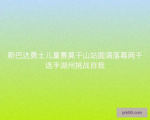 斯巴达勇士儿童赛莫干山站圆满落幕两千选手湖州挑战自我