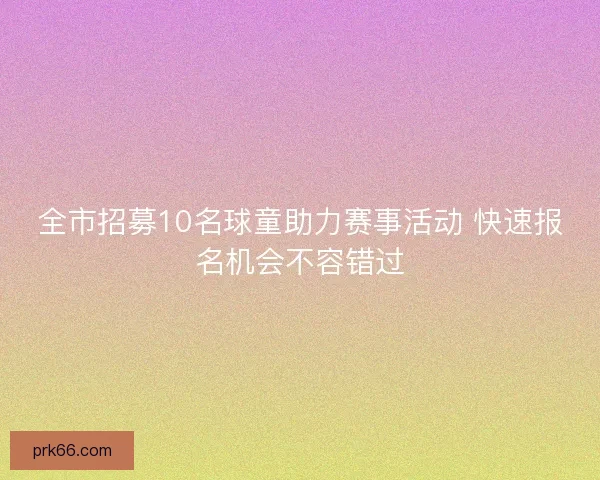 全市招募10名球童助力赛事活动 快速报名机会不容错过